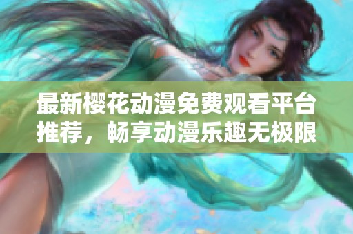 最新樱花动漫免费观看平台推荐，畅享动漫乐趣无极限
