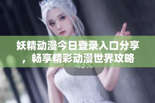 妖精动漫今日登录入口分享，畅享精彩动漫世界攻略
