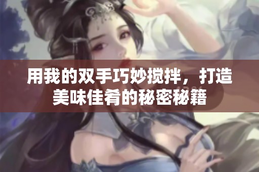用我的双手巧妙搅拌，打造美味佳肴的秘密秘籍
