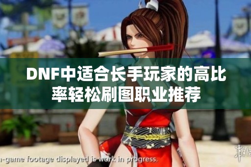 DNF中适合长手玩家的高比率轻松刷图职业推荐