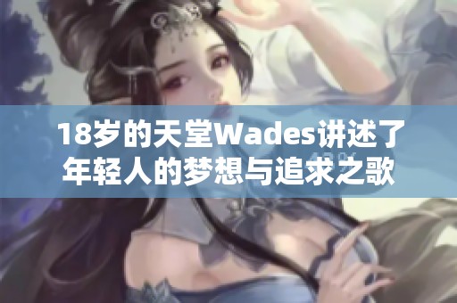 18岁的天堂Wades讲述了年轻人的梦想与追求之歌