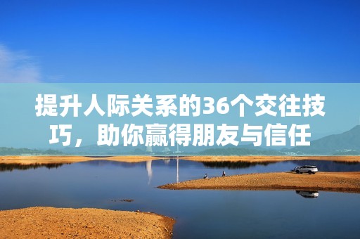 提升人际关系的36个交往技巧，助你赢得朋友与信任