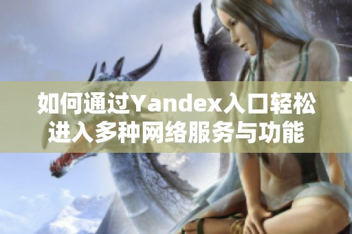 如何通过Yandex入口轻松进入多种网络服务与功能