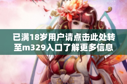 已满18岁用户请点击此处转至m329入口了解更多信息