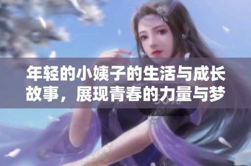 年轻的小姨子的生活与成长故事，展现青春的力量与梦想