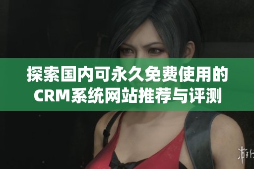 探索国内可永久免费使用的CRM系统网站推荐与评测