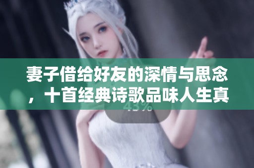 妻子借给好友的深情与思念，十首经典诗歌品味人生真谛