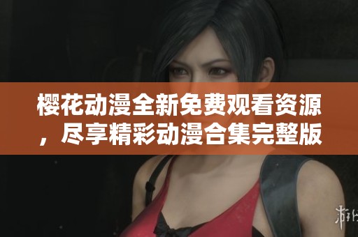 樱花动漫全新免费观看资源，尽享精彩动漫合集完整版