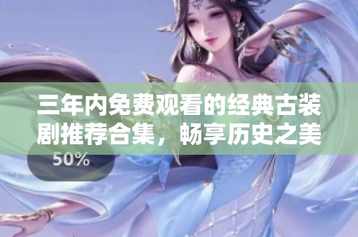 三年内免费观看的经典古装剧推荐合集，畅享历史之美
