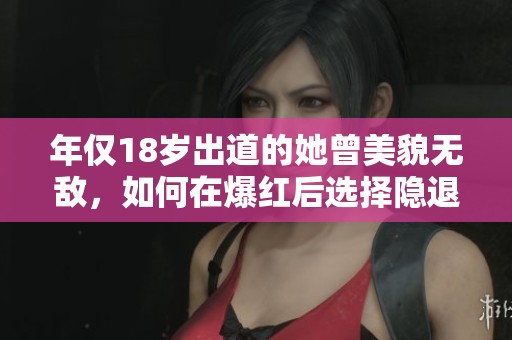 年仅18岁出道的她曾美貌无敌，如何在爆红后选择隐退生活