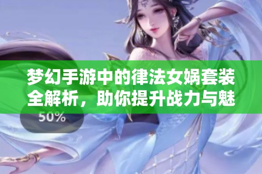 梦幻手游中的律法女娲套装全解析，助你提升战力与魅力