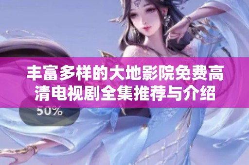 丰富多样的大地影院免费高清电视剧全集推荐与介绍