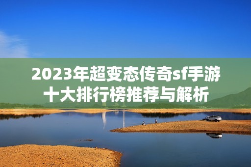 2023年超变态传奇sf手游十大排行榜推荐与解析