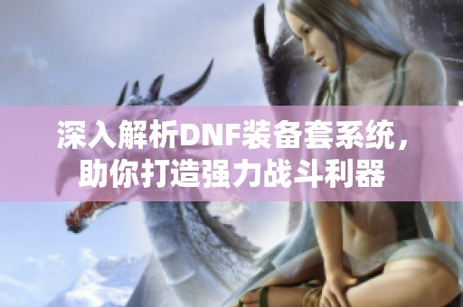 深入解析DNF装备套系统，助你打造强力战斗利器