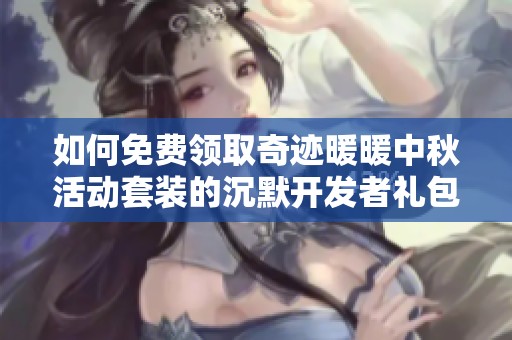 如何免费领取奇迹暖暖中秋活动套装的沉默开发者礼包指南