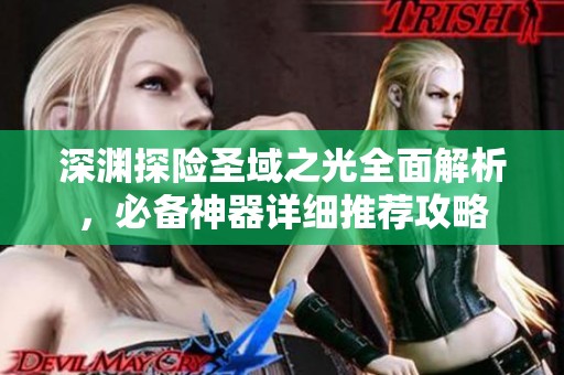 深渊探险圣域之光全面解析，必备神器详细推荐攻略