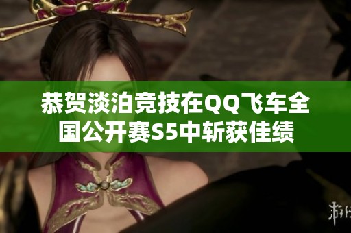 恭贺淡泊竞技在QQ飞车全国公开赛S5中斩获佳绩