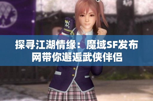 探寻江湖情缘：魔域SF发布网带你邂逅武侠伴侣