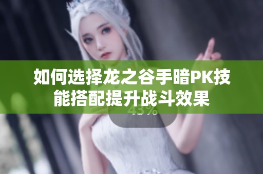 如何选择龙之谷手暗PK技能搭配提升战斗效果