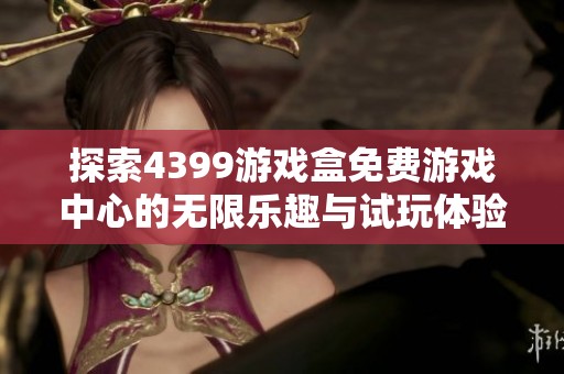 探索4399游戏盒免费游戏中心的无限乐趣与试玩体验