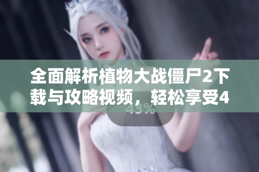 全面解析植物大战僵尸2下载与攻略视频，轻松享受4399手机游戏乐趣