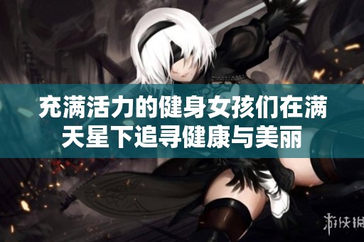 充满活力的健身女孩们在满天星下追寻健康与美丽
