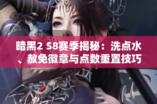 暗黑2 S8赛季揭秘：洗点水、赦免徽章与点数重置技巧详解