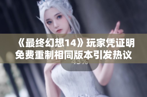 《最终幻想14》玩家凭证明免费重制相同版本引发热议