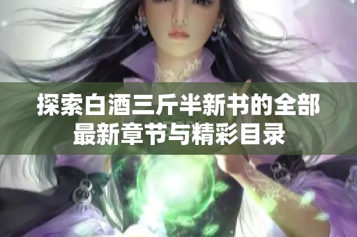 探索白酒三斤半新书的全部最新章节与精彩目录