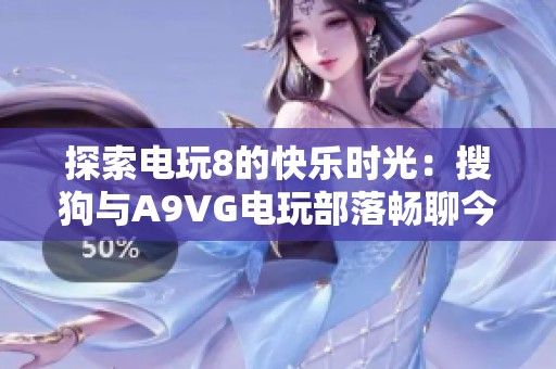 探索电玩8的快乐时光：搜狗与A9VG电玩部落畅聊今日热点