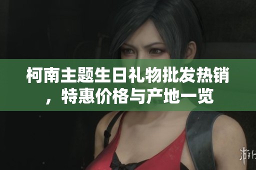 柯南主题生日礼物批发热销，特惠价格与产地一览