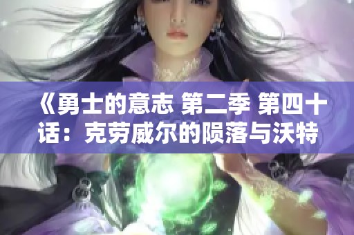 《勇士的意志 第二季 第四十话：克劳威尔的陨落与沃特碧的斗争》