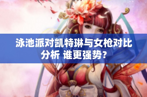 泳池派对凯特琳与女枪对比分析 谁更强势？