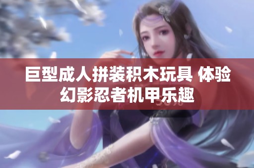 巨型成人拼装积木玩具 体验幻影忍者机甲乐趣