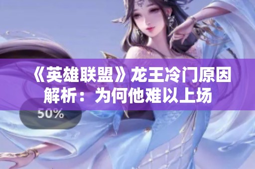 《英雄联盟》龙王冷门原因解析：为何他难以上场