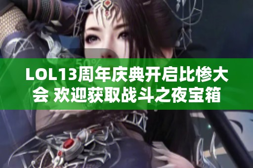 LOL13周年庆典开启比惨大会 欢迎获取战斗之夜宝箱皮肤奖励