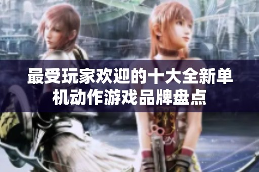 最受玩家欢迎的十大全新单机动作游戏品牌盘点