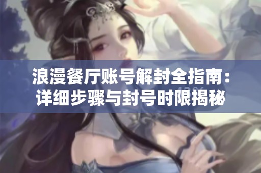 浪漫餐厅账号解封全指南：详细步骤与封号时限揭秘