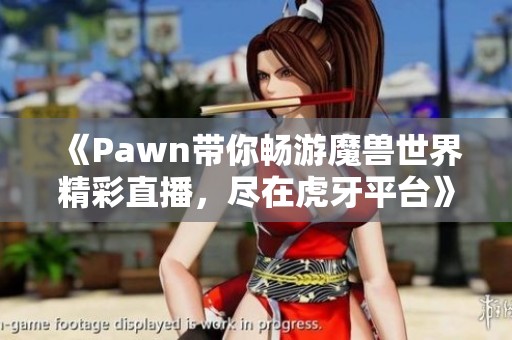 《Pawn带你畅游魔兽世界精彩直播，尽在虎牙平台》