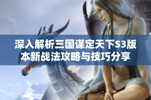 深入解析三国谋定天下S3版本新战法攻略与技巧分享