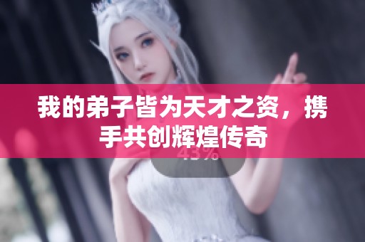我的弟子皆为天才之资，携手共创辉煌传奇