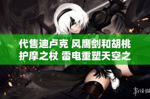 代售迪卢克 风鹰剑和胡桃护摩之杖 雷电重塑天空之脊