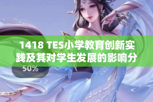 1418 TES小学教育创新实践及其对学生发展的影响分析