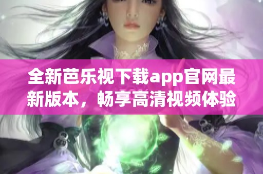 全新芭乐视下载app官网最新版本，畅享高清视频体验