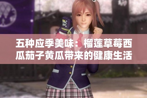 五种应季美味：榴莲草莓西瓜茄子黄瓜带来的健康生活
