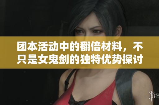 团本活动中的翻倍材料，不只是女鬼剑的独特优势探讨