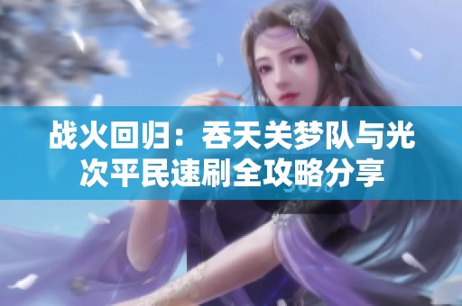 战火回归：吞天关梦队与光次平民速刷全攻略分享