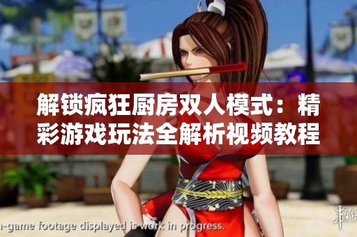 解锁疯狂厨房双人模式：精彩游戏玩法全解析视频教程