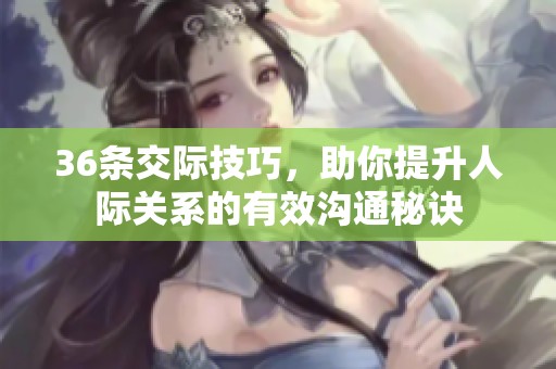 36条交际技巧，助你提升人际关系的有效沟通秘诀