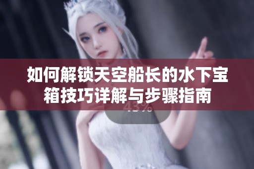 如何解锁天空船长的水下宝箱技巧详解与步骤指南